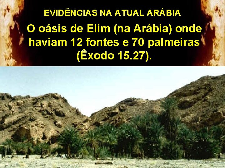 EVIDÊNCIAS NA ATUAL ARÁBIA O oásis de Elim (na Arábia) onde haviam 12 fontes