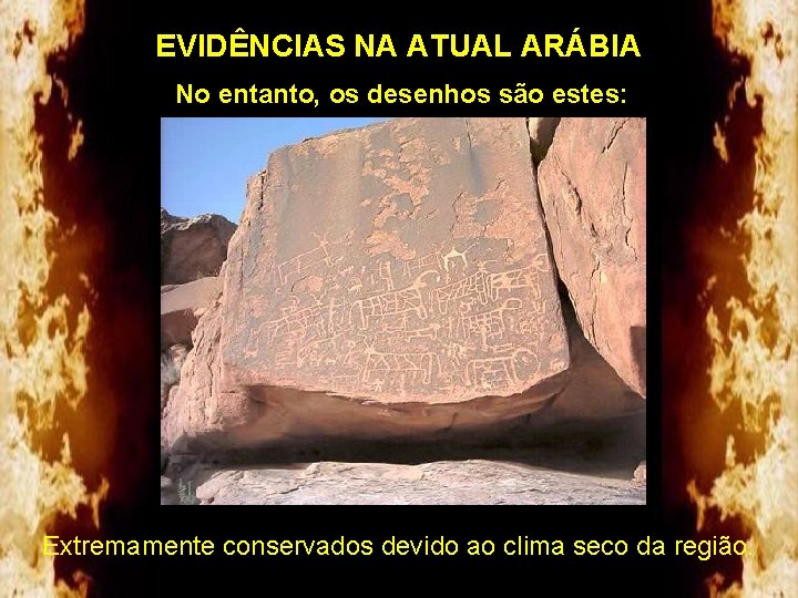 EVIDÊNCIAS NA ATUAL ARÁBIA No entanto, os desenhos são estes: Extremamente conservados devido ao