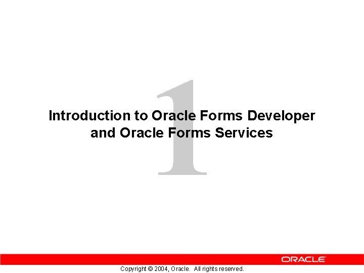 1 Introduction to Oracle Forms Developer and Oracle Forms Services Copyright © 2004, Oracle.