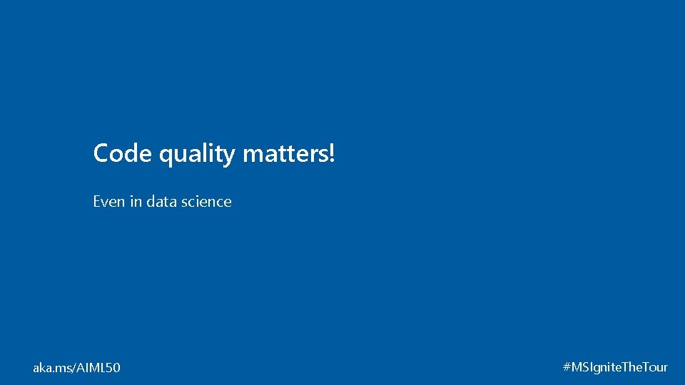 Code quality matters! Even in data science aka. ms/AIML 50 #MSIgnite. The. Tour 