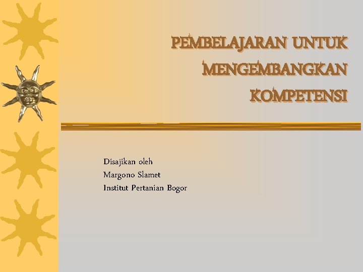 PEMBELAJARAN UNTUK MENGEMBANGKAN KOMPETENSI Disajikan oleh Margono Slamet Institut Pertanian Bogor 