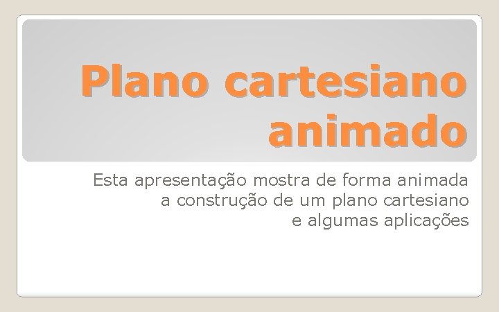 Plano cartesiano animado Esta apresentação mostra de forma animada a construção de um plano Plano cartesiano animado Esta apresentação mostra de forma animada a construção de um plano