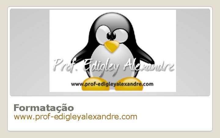 Formatação www. prof-edigleyalexandre. com Formatação www. prof-edigleyalexandre. com