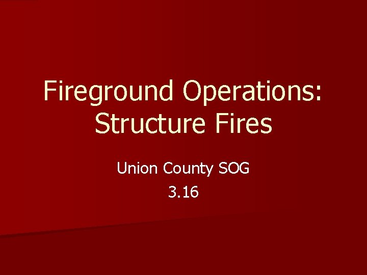 Fireground Operations: Structure Fires Union County SOG 3. 16 