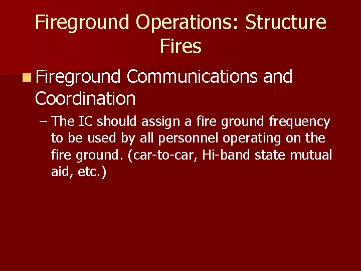 Fireground Operations: Structure Fires n Fireground Communications and Coordination – The IC should assign
