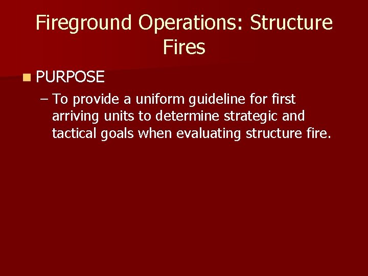 Fireground Operations: Structure Fires n PURPOSE – To provide a uniform guideline for first