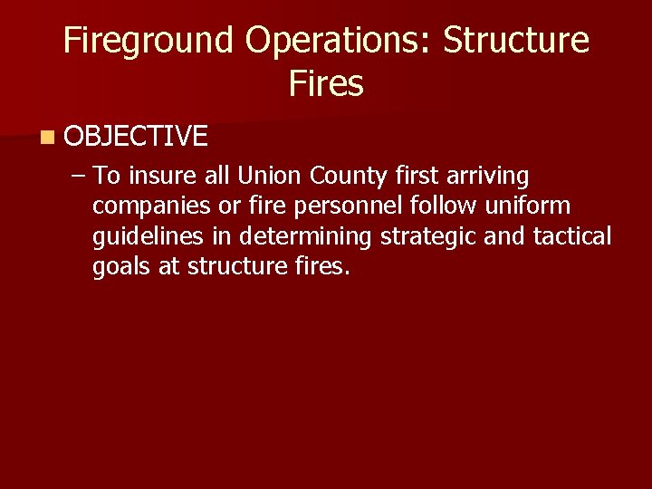 Fireground Operations: Structure Fires n OBJECTIVE – To insure all Union County first arriving