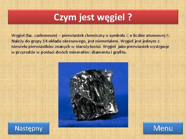 Czym jest węgiel ? Węgiel (łac. carboneum) – pierwiastek chemiczny o symbolu C o