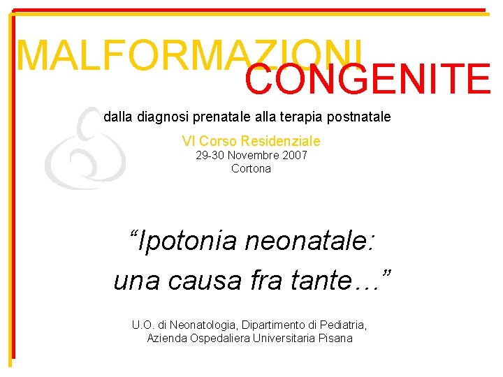 MALFORMAZIONI CONGENITE dalla diagnosi prenatale alla terapia postnatale VI Corso Residenziale 29 -30 Novembre
