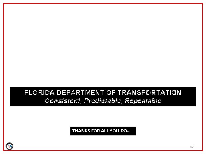 FLORIDA DEPARTMENT OF TRANSPORTATION Consistent, Predictable, Repeatable THANKS FOR ALL YOU DO… 42 