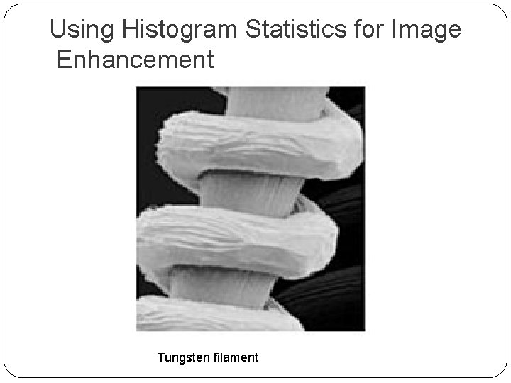 Using Histogram Statistics for Image Enhancement Tungsten filament 