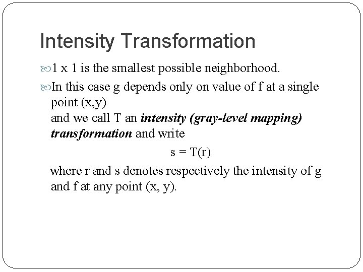 Intensity Transformation 1 x 1 is the smallest possible neighborhood. In this case g