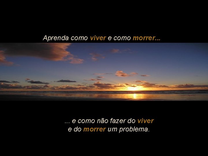 Aprenda como viver e como morrer. . . e como não fazer do viver