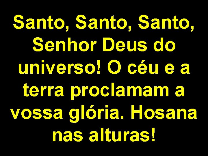 Santo, Senhor Deus do universo! O céu e a terra proclamam a vossa glória.