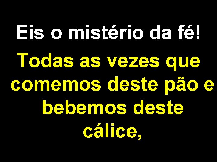 Eis o mistério da fé! Todas as vezes que comemos deste pão e bebemos