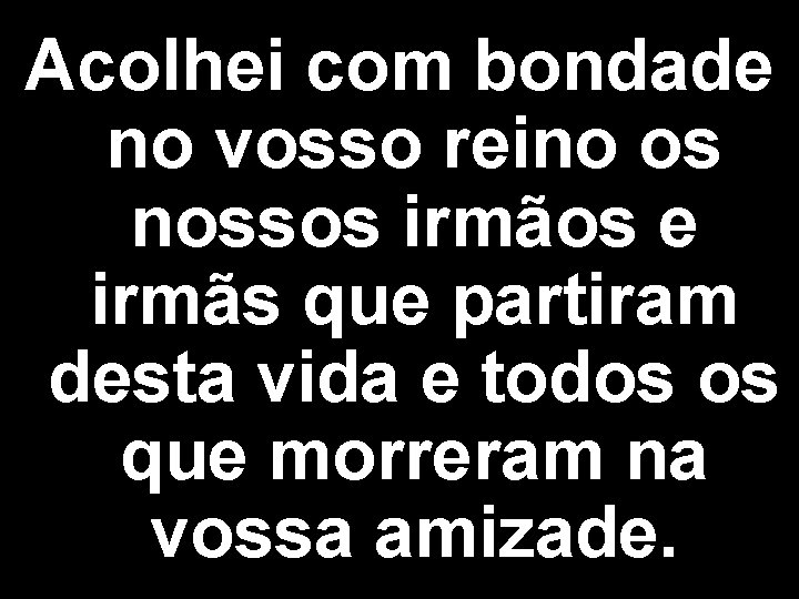 Acolhei com bondade no vosso reino os nossos irmãos e irmãs que partiram desta