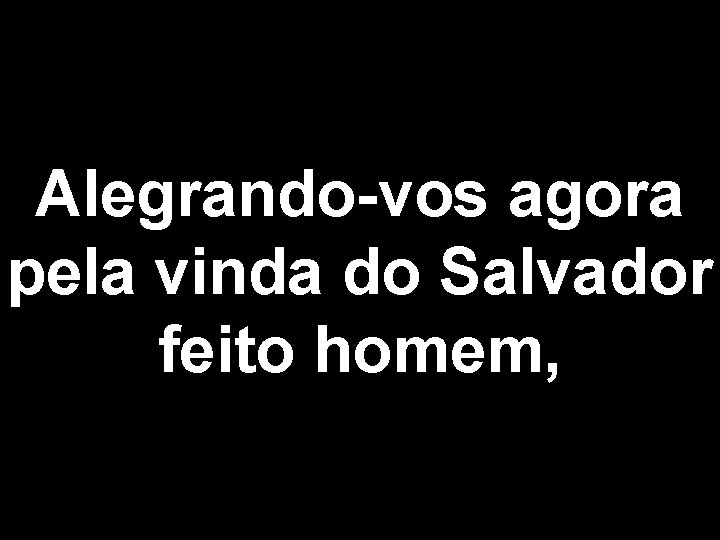 Alegrando-vos agora pela vinda do Salvador feito homem, 