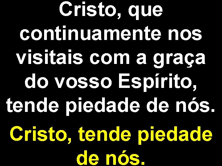 Cristo, que continuamente nos visitais com a graça do vosso Espírito, tende piedade de