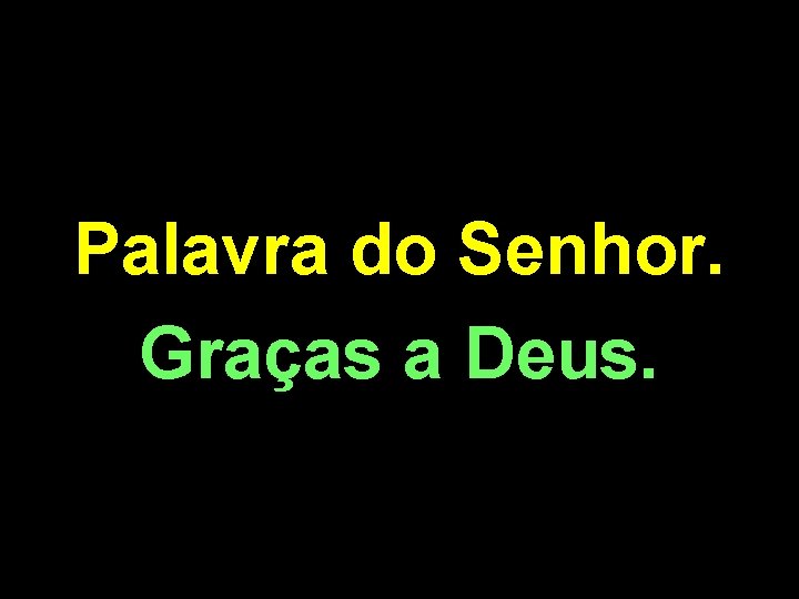 Palavra do Senhor. Graças a Deus. 