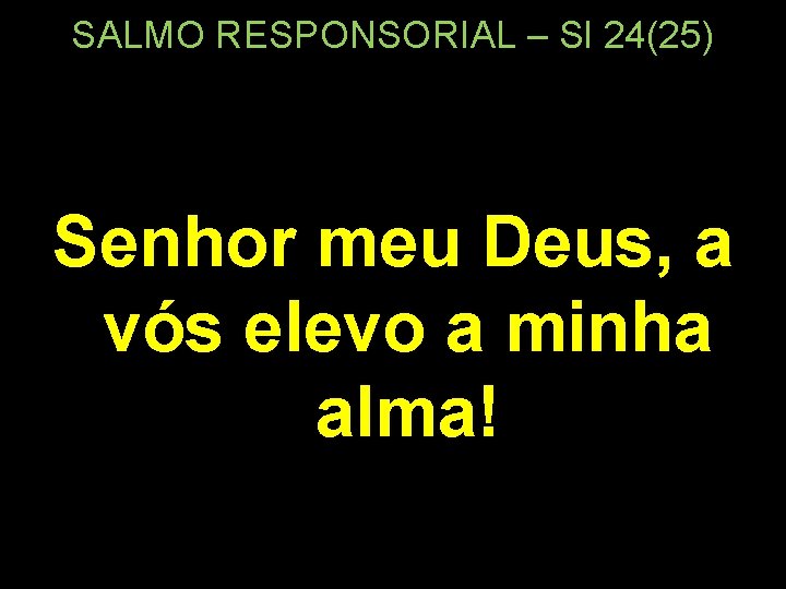 SALMO RESPONSORIAL – Sl 24(25) Senhor meu Deus, a vós elevo a minha alma!