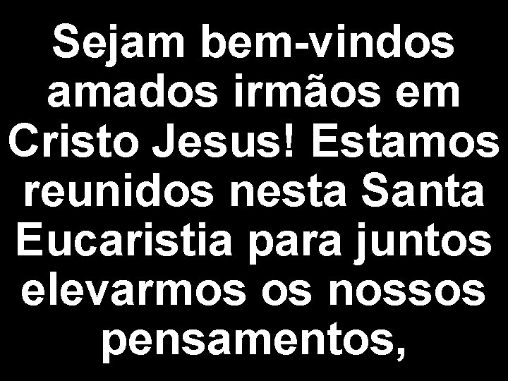 Sejam bem-vindos amados irmãos em Cristo Jesus! Estamos reunidos nesta Santa Eucaristia para juntos