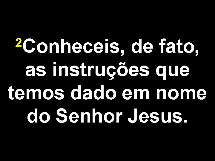 2 Conheceis, de fato, as instruções que temos dado em nome do Senhor Jesus.