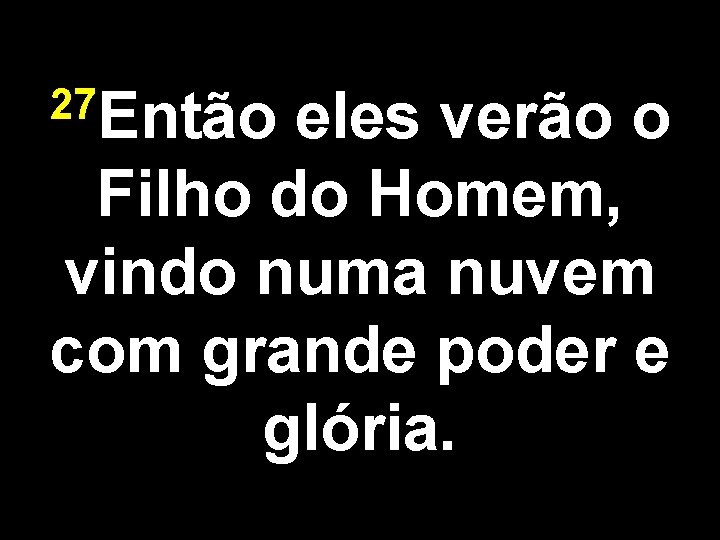 27 Então eles verão o Filho do Homem, vindo numa nuvem com grande poder