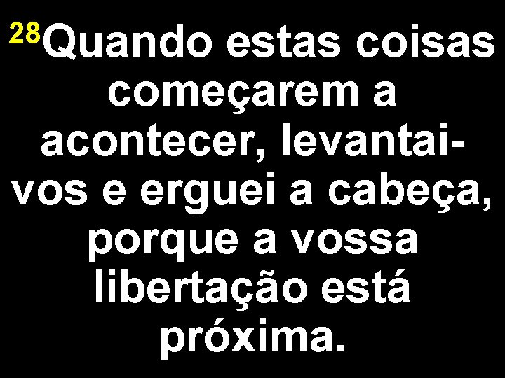 28 Quando estas coisas começarem a acontecer, levantaivos e erguei a cabeça, porque a