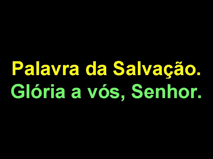 Palavra da Salvação. Glória a vós, Senhor. 