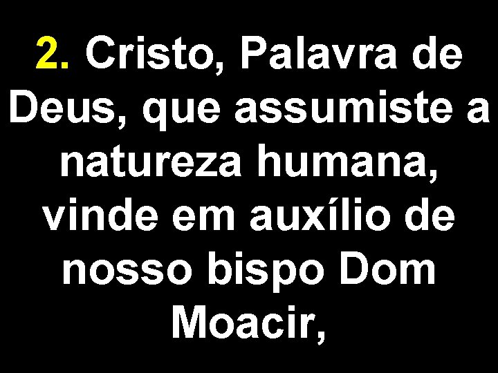 2. Cristo, Palavra de Deus, que assumiste a natureza humana, vinde em auxílio de