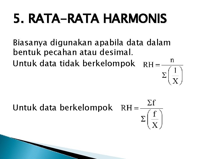 5. RATA-RATA HARMONIS Biasanya digunakan apabila data dalam bentuk pecahan atau desimal. Untuk data