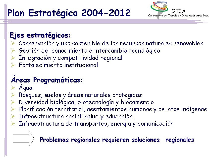 Plan Estratégico 2004 -2012 OTCA Organización del Tratado de Cooperación Amazónica Ejes estratégicos: Ø