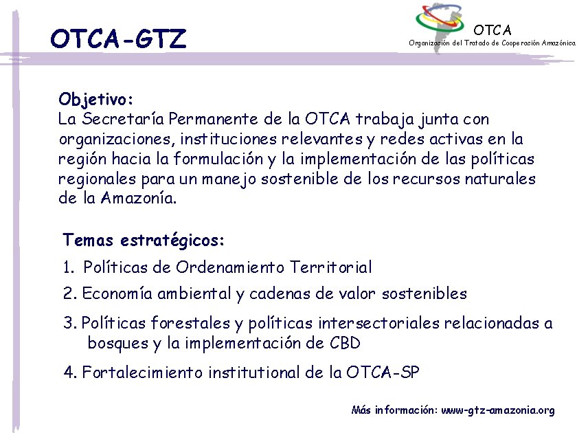 OTCA-GTZ Organización del Tratado de Cooperación Amazónica Objetivo: La Secretaría Permanente de la OTCA