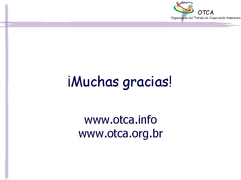 OTCA Organización del Tratado de Cooperación Amazónica ¡Muchas gracias! www. otca. info www. otca.