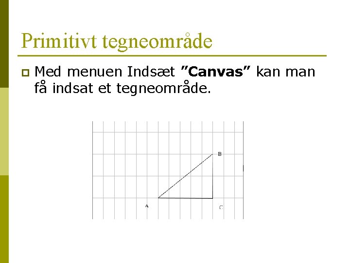Primitivt tegneområde p Med menuen Indsæt ”Canvas” kan man få indsat et tegneområde. Primitivt tegneområde p Med menuen Indsæt ”Canvas” kan man få indsat et tegneområde.