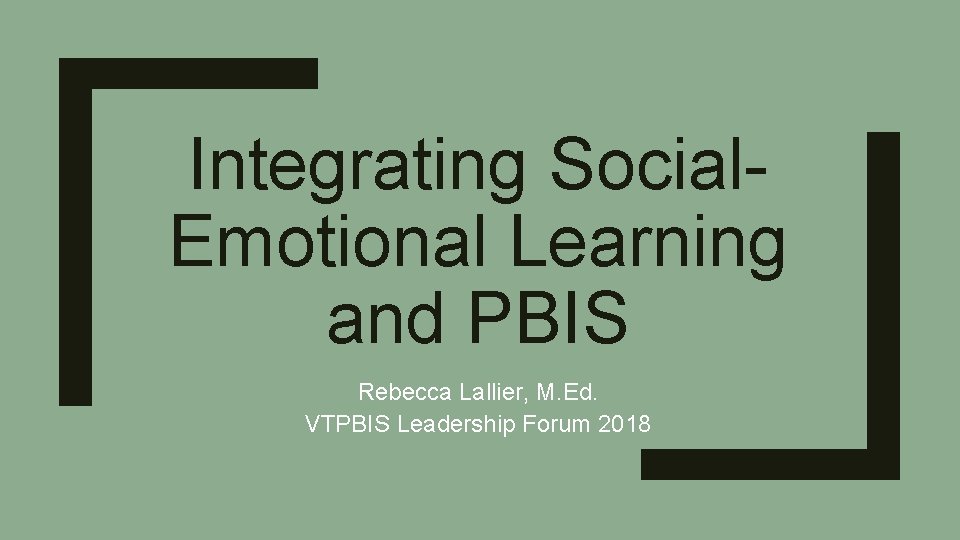 Integrating Social. Emotional Learning and PBIS Rebecca Lallier, M. Ed. VTPBIS Leadership Forum 2018