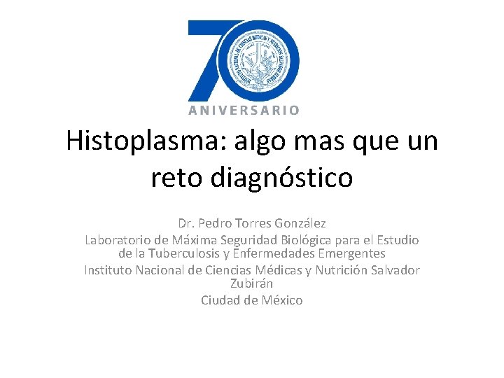 Histoplasma: algo mas que un reto diagnóstico Dr. Pedro Torres González Laboratorio de Máxima