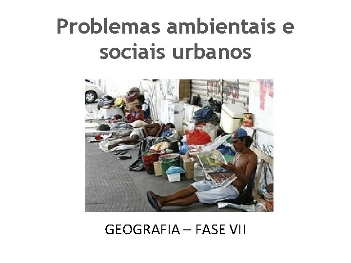 Problemas ambientais e sociais urbanos GEOGRAFIA – FASE VII 