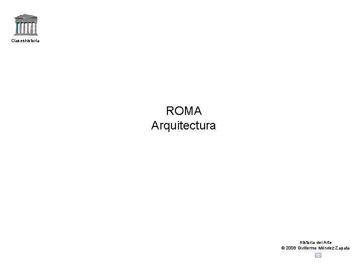Claseshistoria ROMA Arquitectura Historia del Arte © 2006 Guillermo Méndez Zapata 