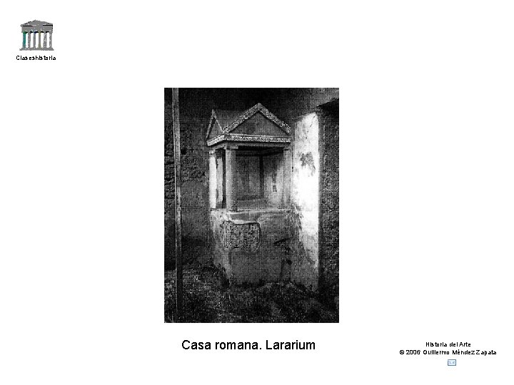Claseshistoria Casa romana. Lararium Historia del Arte © 2006 Guillermo Méndez Zapata 
