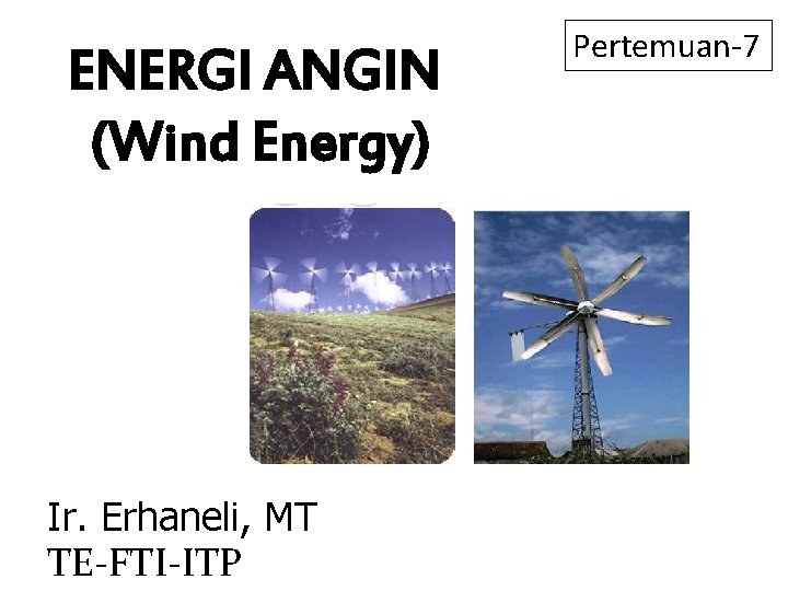 ENERGI ANGIN (Wind Energy) Ir. Erhaneli, MT TE-FTI-ITP Pertemuan-7 