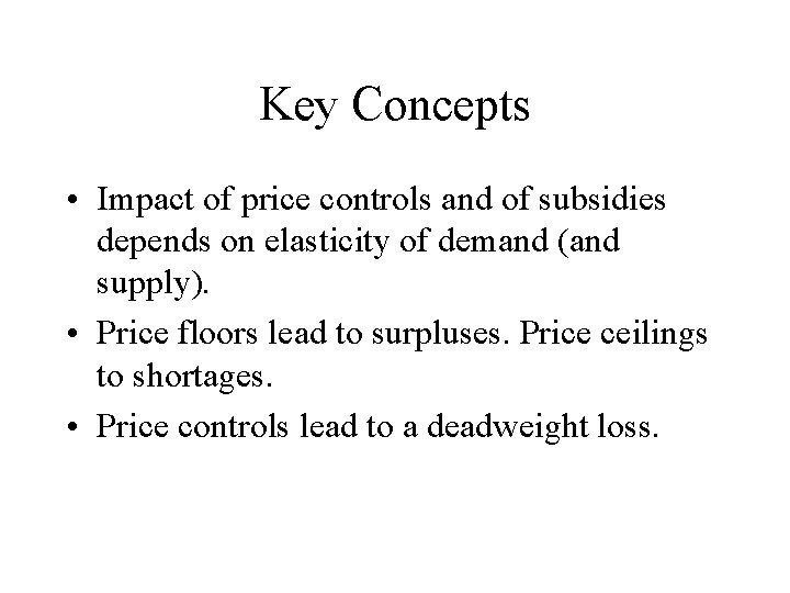 Key Concepts • Impact of price controls and of subsidies depends on elasticity of