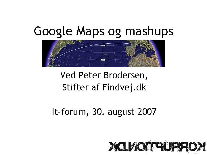 Google Maps og mashups Ved Peter Brodersen, Stifter af Findvej. dk It-forum, 30. august