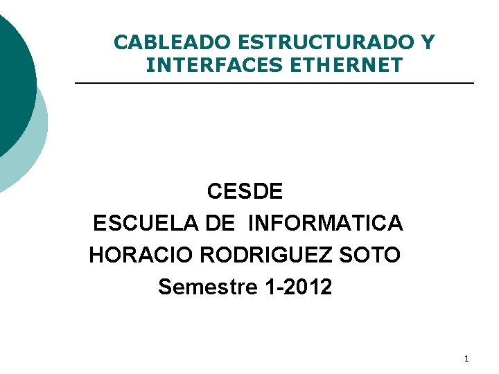 CABLEADO ESTRUCTURADO Y INTERFACES ETHERNET CESDE ESCUELA DE INFORMATICA HORACIO RODRIGUEZ SOTO Semestre 1