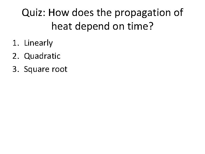 Quiz: How does the propagation of heat depend on time? 1. Linearly 2. Quadratic