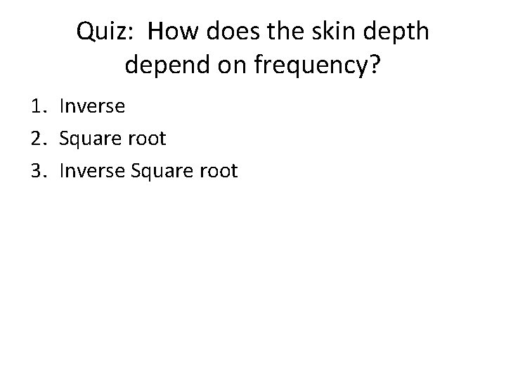 Quiz: How does the skin depth depend on frequency? 1. Inverse 2. Square root
