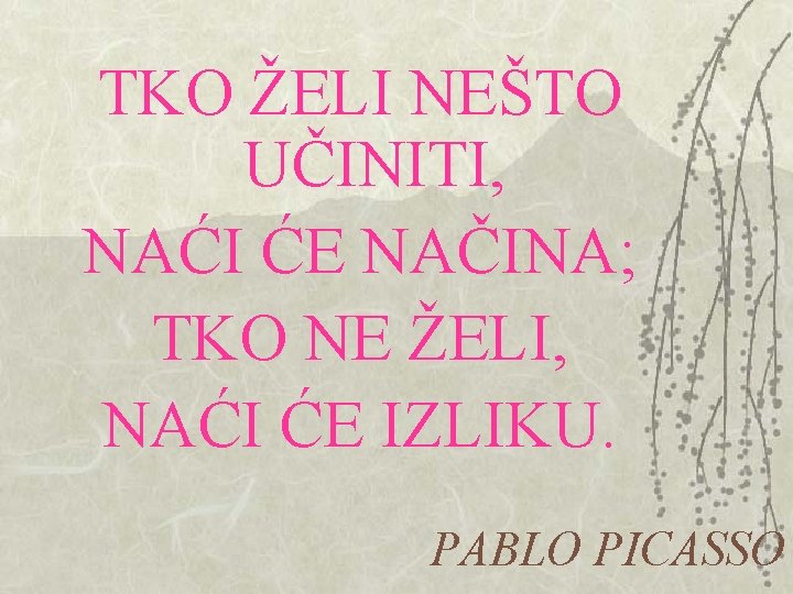 TKO ŽELI NEŠTO UČINITI, NAĆI ĆE NAČINA; TKO NE ŽELI, NAĆI ĆE IZLIKU. PABLO TKO ŽELI NEŠTO UČINITI, NAĆI ĆE NAČINA; TKO NE ŽELI, NAĆI ĆE IZLIKU. PABLO