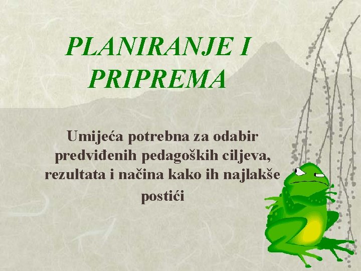 PLANIRANJE I PRIPREMA Umijeća potrebna za odabir predviđenih pedagoških ciljeva, rezultata i načina kako PLANIRANJE I PRIPREMA Umijeća potrebna za odabir predviđenih pedagoških ciljeva, rezultata i načina kako