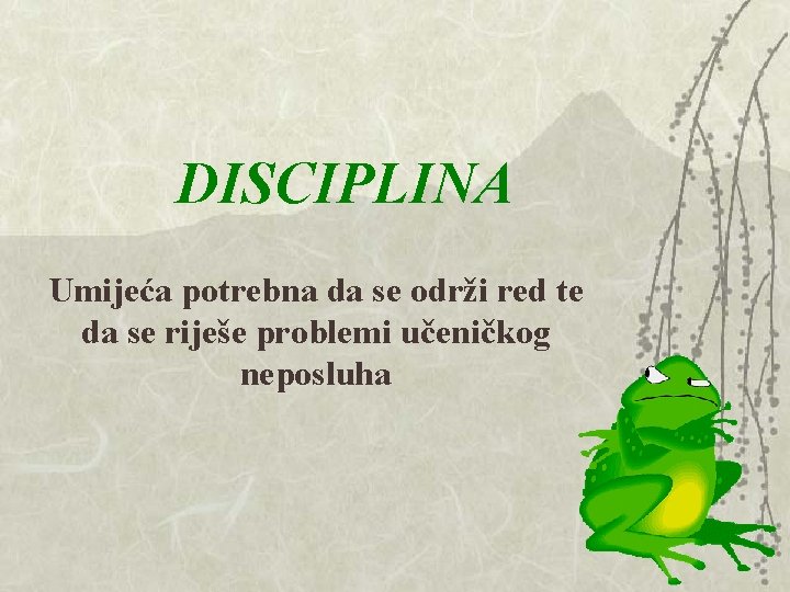 DISCIPLINA Umijeća potrebna da se održi red te da se riješe problemi učeničkog neposluha DISCIPLINA Umijeća potrebna da se održi red te da se riješe problemi učeničkog neposluha