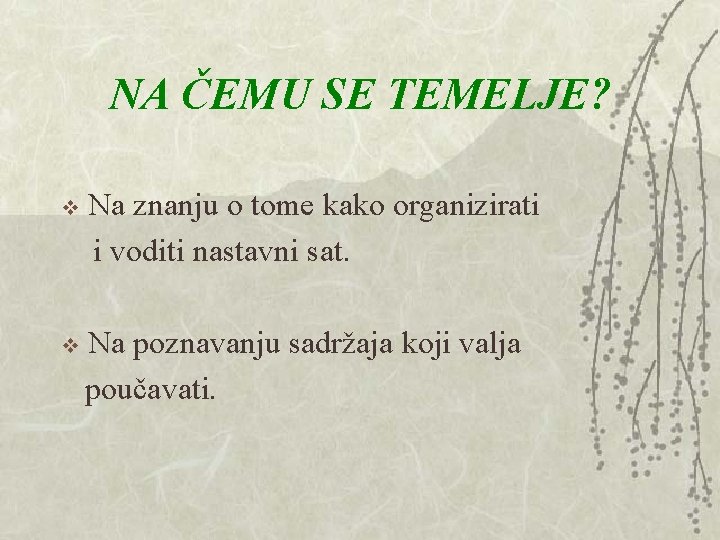 NA ČEMU SE TEMELJE? Na znanju o tome kako organizirati i voditi nastavni sat. NA ČEMU SE TEMELJE? Na znanju o tome kako organizirati i voditi nastavni sat.